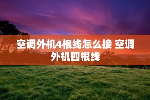 空调外机4根线怎么接 空调外机四根线 空调外机4根线怎么接 空调外机四根线