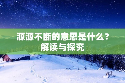 源源不断的意思是什么?解读与探究