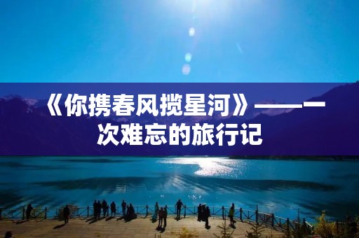 《你携春风揽星河》——一次难忘的旅行记
