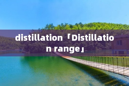 distillation「Distillation range」