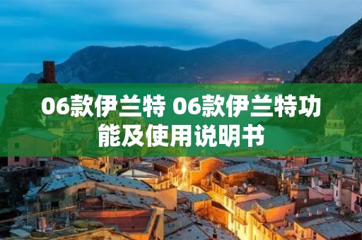 06款伊兰特 06款伊兰特功能及使用说明书 06款伊兰特 06款伊兰特功能及使用说明书