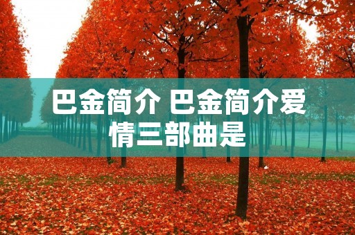 巴金简介 巴金简介爱情三部曲是