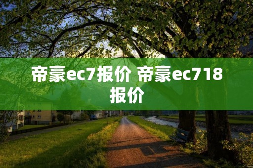 帝豪ec7报价 帝豪ec718报价 帝豪ec7报价 帝豪ec718报价