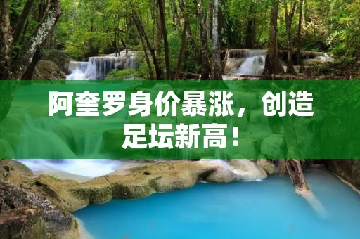阿奎罗身价暴涨，创造足坛新高！