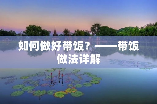 如何做好带饭?——带饭做法详解 如何做好带饭?——带饭做法详解