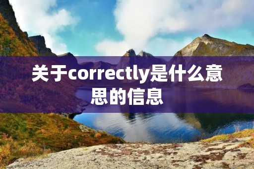 关于correctly是什么意思的信息 关于correctly是什么意思的信息
