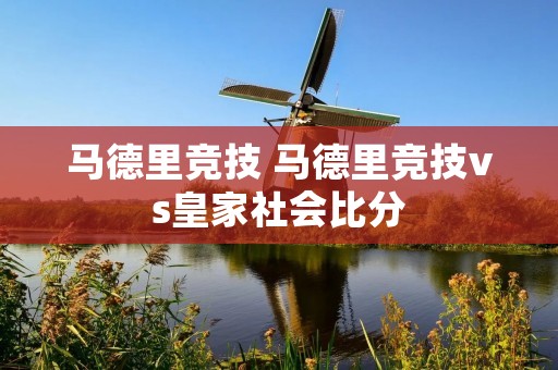 马德里竞技 马德里竞技vs皇家社会比分