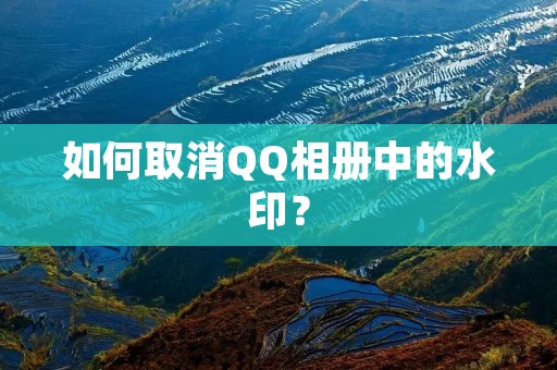 如何取消QQ相册中的水印?