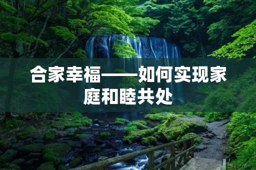 合家幸福——如何实现家庭和睦共处