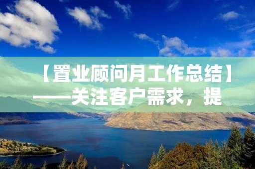 【置业顾问月工作总结】——关注客户需求,提供专业服务