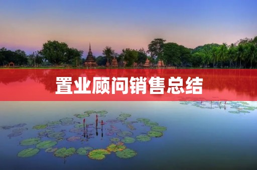 置业顾问销售总结：如何成为优秀的置业顾问