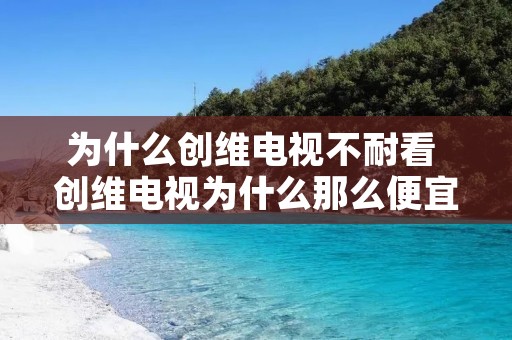 为什么创维电视不耐看 创维电视为什么那么便宜 为什么创维电视不耐看 创维电视为什么那么便宜
