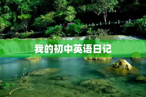 我的初中英语日记 我的初中英语日记