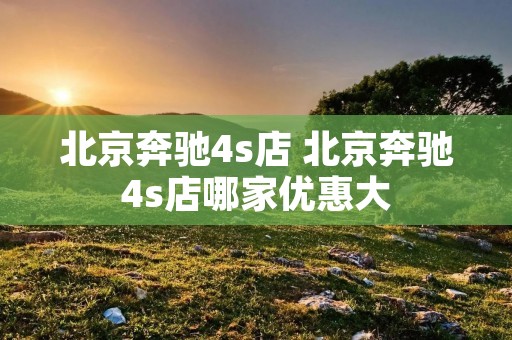 北京奔驰4s店 北京奔驰4s店哪家优惠大