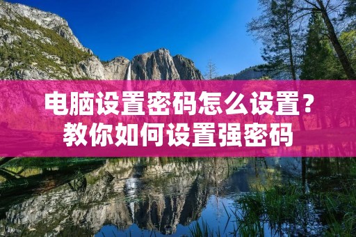 电脑设置密码怎么设置?教你如何设置强密码