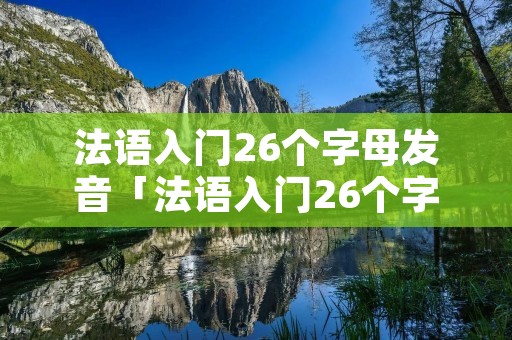法语入门26个字母发音「法语入门26个字母发音视频」