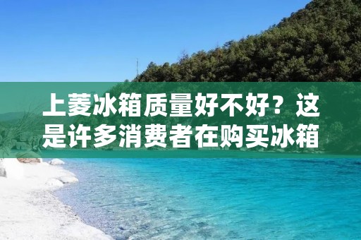 上菱冰箱质量好不好?这是许多消费者在购买冰箱时常常会问到的问题。在这个多元化的市场中,消费者面对着各种品牌和型号的冰箱,如何选择一款性价比高、质量优良的冰箱是每个消费者都需要思考的问题。本文将从上菱冰箱的品牌背景、产品特点、用户评价等方面进行详细探讨,为消费者提供一些有价值的参考。 上菱冰箱质量好不好?这是许多消费者在购买冰箱时常常会问到的问题。在这个多元化的市场中,消费者面对着各种品牌和型号的冰箱,如何选择一款性价比高、质量优良的冰箱是每个消费者都需要思考的问题。本文将从上菱冰箱的品牌背景、产品特点、用户评价等方面进行详细探讨,为消费者提供一些有价值的参考。