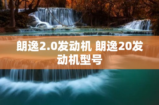 朗逸2.0发动机 朗逸20发动机型号