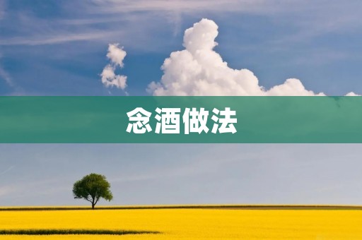 念酒做法:传统手工制作方法详解 念酒做法:传统手工制作方法详解
