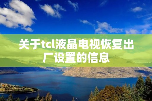 关于tcl液晶电视恢复出厂设置的信息 关于tcl液晶电视恢复出厂设置的信息