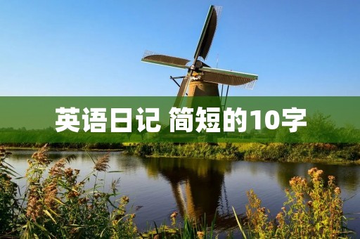 英语日记 简短的10字 英语日记 简短的10字