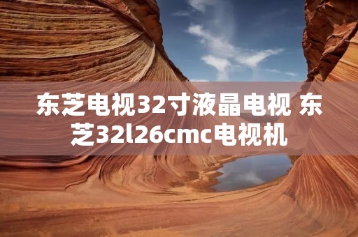 东芝电视32寸液晶电视 东芝32l26cmc电视机 东芝电视32寸液晶电视 东芝32l26cmc电视机