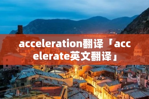 acceleration翻译「accelerate英文翻译」 acceleration翻译「accelerate英文翻译」