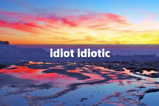 idiot idiotic