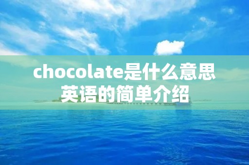 chocolate是什么意思英语的简单介绍 chocolate是什么意思英语的简单介绍