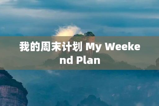 我的周末计划 My Weekend Plan 我的周末计划 My Weekend Plan