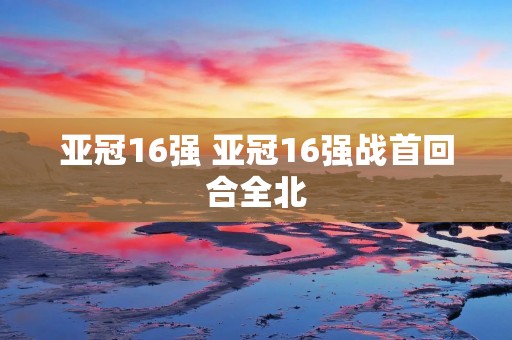 亚冠16强 亚冠16强战首回合全北