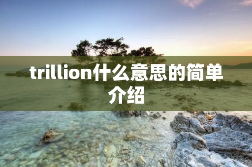 trillion什么意思的简单介绍 trillion什么意思的简单介绍