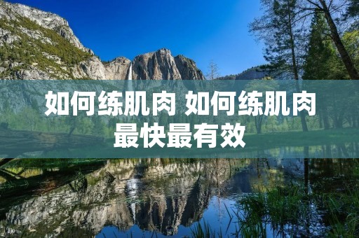 如何练肌肉 如何练肌肉最快最有效 如何练肌肉 如何练肌肉最快最有效