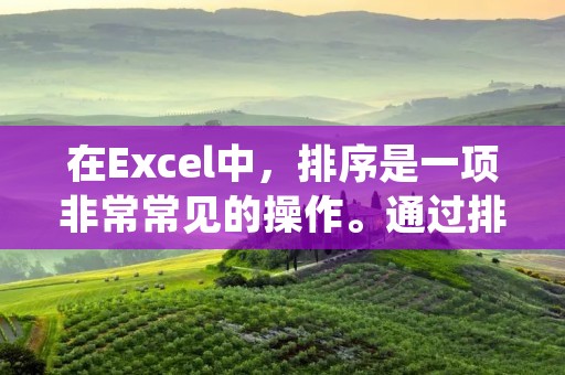 在Excel中,排序是一项非常常见的操作。通过排序,我们可以将数据按照一定的条件进行排列,使得数据更加有序、清晰。那么,Excel排序怎么排呢?下面,我们将详细介绍Excel排序的方法及相关注意事项。