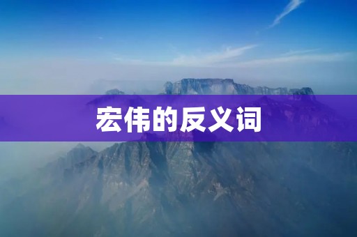 宏伟的反义词:平凡