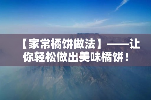 【家常橘饼做法】——让你轻松做出美味橘饼！
