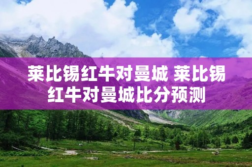莱比锡红牛对曼城 莱比锡红牛对曼城比分预测