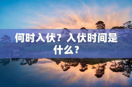 何时入伏?入伏时间是什么? 何时入伏?入伏时间是什么?