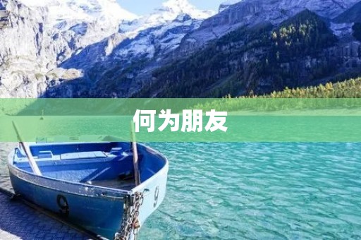 何为朋友：真正的朋友是怎样的？