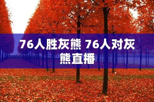 76人胜灰熊 76人对灰熊直播