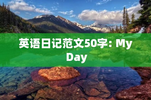 英语日记范文50字: My Day