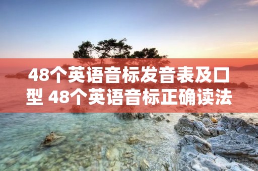 48个英语音标发音表及口型 48个英语音标正确读法口型
