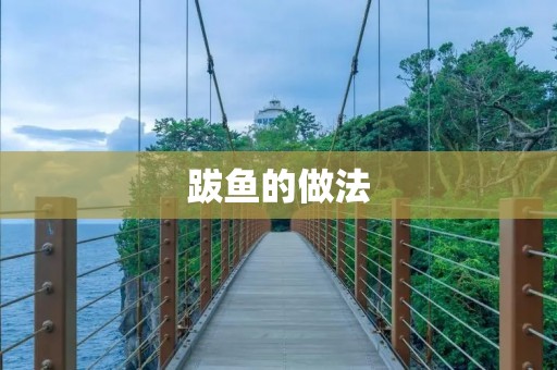 跋鱼的做法:美味又营养 跋鱼的做法:美味又营养