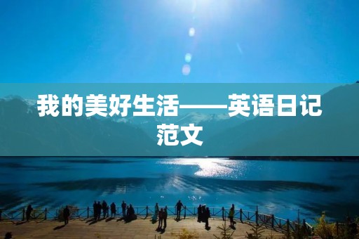 我的美好生活——英语日记范文 我的美好生活——英语日记范文