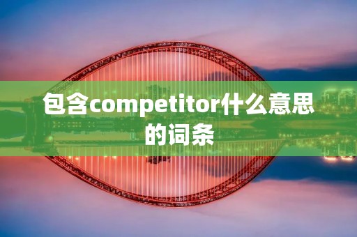 包含compe*****什么意思的词条
