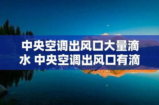 中央空调出风口大量滴水 中央空调出风口有滴水
