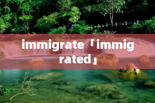 immigrate「immigrated」