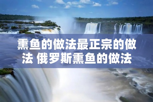 熏鱼的做法最正宗的做法 俄罗斯熏鱼的做法最正宗的做法