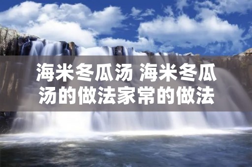 海米冬瓜汤 海米冬瓜汤的做法家常的做法 海米冬瓜汤 海米冬瓜汤的做法家常的做法