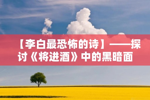 【李白最恐怖的诗】——探讨《将进酒》中的黑暗面